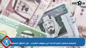 انضمام محتمل لنجم الاتحاد إلى صفوف الشباب.. هل تتحقق الصفقة؟